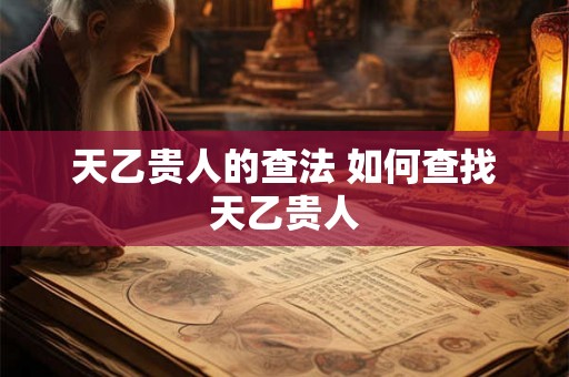 天乙贵人的查法 如何查找天乙贵人 天乙贵人的查法 如何查找天乙贵人