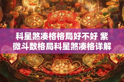 科星煞凑格格局好不好 紫微斗数格局科星煞凑格详解