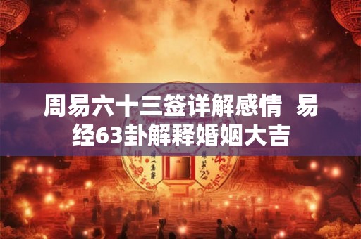 周易六十三签详解感情  易经63卦解释婚姻大吉