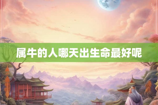 属牛的人哪天出生命最好呢