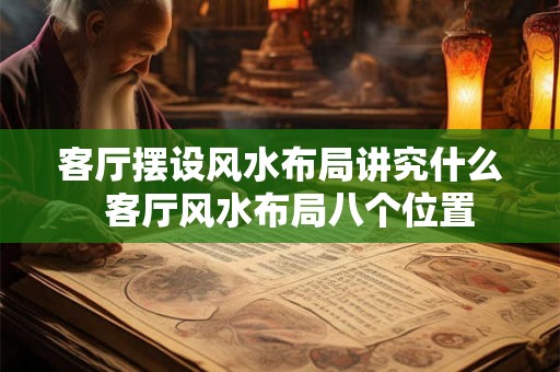 客厅摆设风水布局讲究什么  客厅风水布局八个位置