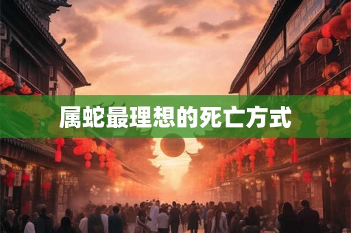 属蛇最理想的死亡方式