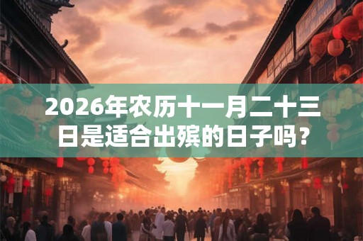 2026年农历十一月二十三日是适合出殡的日子吗？