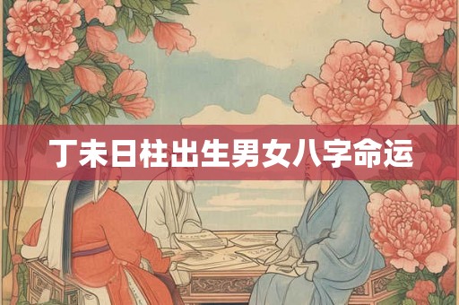 丁未日柱出生男女八字命运