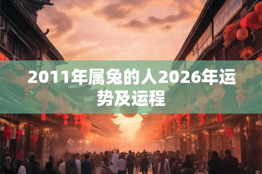 2011年属兔的人2026年运势及运程