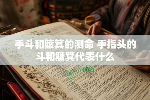 手斗和簸箕的测命 手指头的斗和簸箕代表什么 手斗和簸箕的测命 手指头的斗和簸箕代表什么