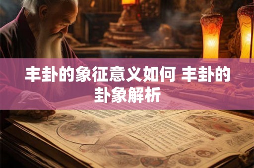 丰卦的象征意义如何 丰卦的卦象解析