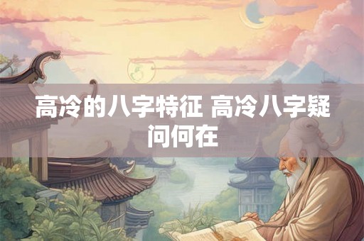 高冷的八字特征 高冷八字疑问何在 高冷的八字特征 高冷八字疑问何在