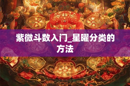 紫微斗数入门_星曜分类的方法 紫微斗数入门_星曜分类的方法