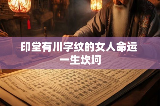 印堂有川字纹的女人命运 一生坎坷