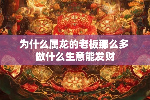 为什么属龙的老板那么多 做什么生意能发财