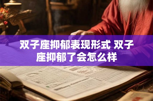 双子座抑郁表现形式 双子座抑郁了会怎么样