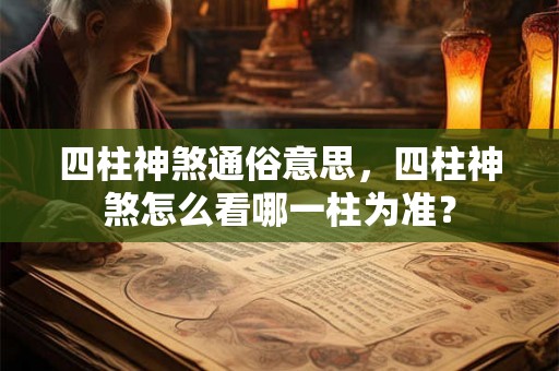 四柱神煞通俗意思,四柱神煞怎么看哪一柱为准? 四柱神煞通俗意思,四柱神煞怎么看哪一柱为准?