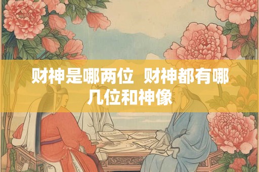 财神是哪两位  财神都有哪几位和神像