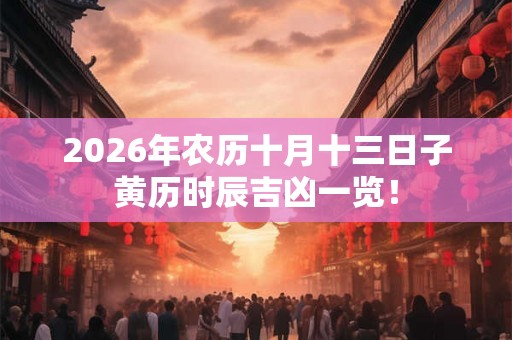 2026年农历十月十三日子黄历时辰吉凶一览！