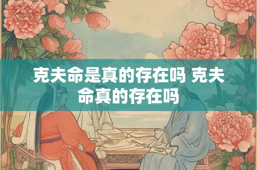 克夫命是真的存在吗 克夫命真的存在吗 克夫命是真的存在吗 克夫命真的存在吗