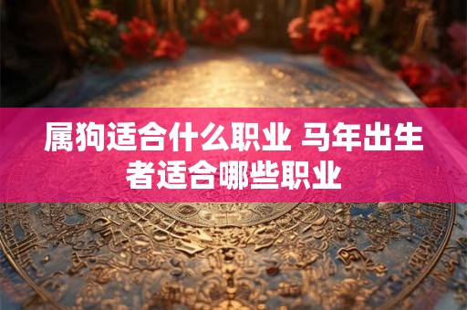 属狗适合什么职业 马年出生者适合哪些职业