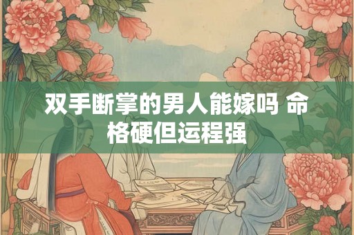 双手断掌的男人能嫁吗 命格硬但运程强 双手断掌的男人能嫁吗 命格硬但运程强