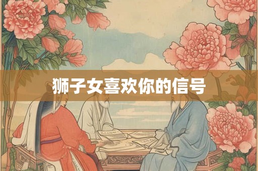 狮子女喜欢你的信号