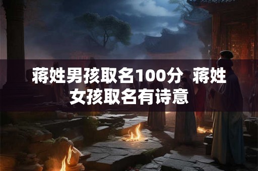 蒋姓男孩取名100分  蒋姓女孩取名有诗意
