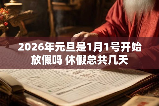2026年元旦是1月1号开始放假吗 休假总共几天