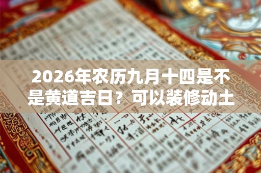 2026年农历九月十四是不是黄道吉日？可以装修动土吗？
