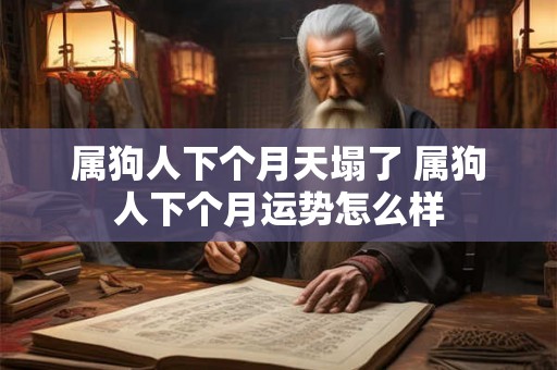 属狗人下个月天塌了 属狗人下个月运势怎么样 属狗人下个月天塌了 属狗人下个月运势怎么样