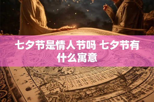 七夕节是情人节吗 七夕节有什么寓意