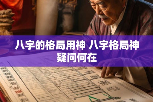 八字的格局用神 八字格局神疑问何在