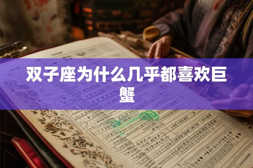 双子座为什么几乎都喜欢巨蟹