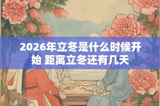 2026年立冬是什么时候开始 距离立冬还有几天 2026年立冬是什么时候开始 距离立冬还有几天