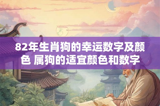 82年生肖狗的幸运数字及颜色 属狗的适宜颜色和数字