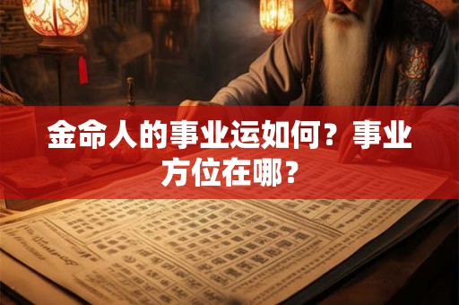 金命人的事业运如何？事业方位在哪？