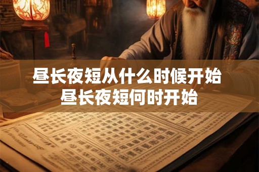 昼长夜短从什么时候开始 昼长夜短何时开始