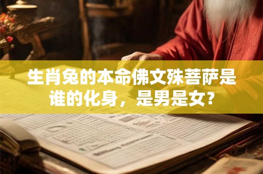 生肖兔的本命佛文殊菩萨是谁的化身，是男是女？