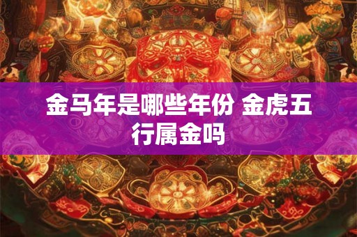 金马年是哪些年份 金虎五行属金吗