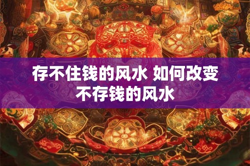 存不住钱的风水 如何改变不存钱的风水