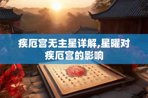 疾厄宫无主星详解,星曜对疾厄宫的影响