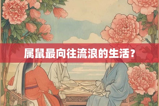 属鼠最向往流浪的生活？