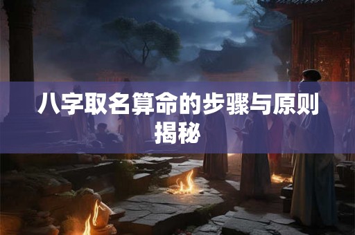 八字取名算命的步骤与原则揭秘