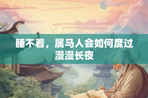 睡不着，属马人会如何度过漫漫长夜