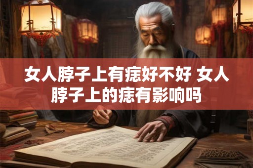 女人脖子上有痣好不好 女人脖子上的痣有影响吗