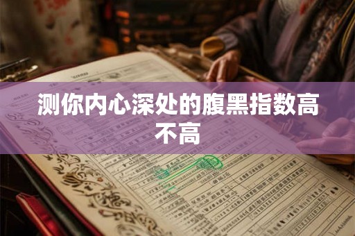 测你内心深处的腹黑指数高不高