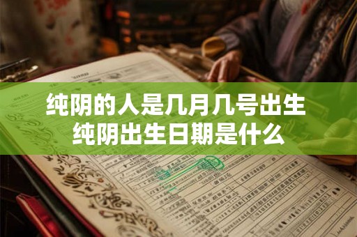 纯阴的人是几月几号出生 纯阴出生日期是什么