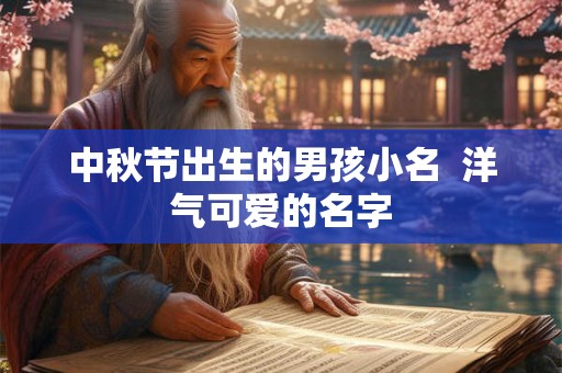 中秋节出生的男孩小名  洋气可爱的名字