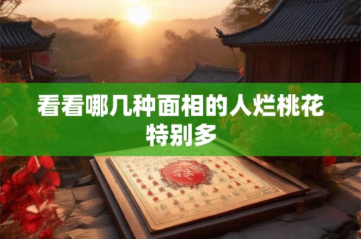 看看哪几种面相的人烂桃花特别多