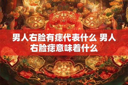 男人右脸有痣代表什么 男人右脸痣意味着什么