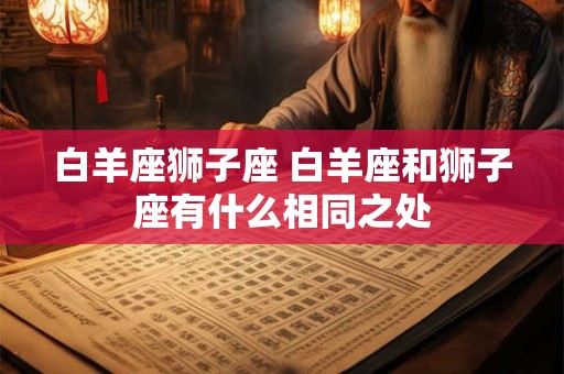 白羊座狮子座 白羊座和狮子座有什么相同之处