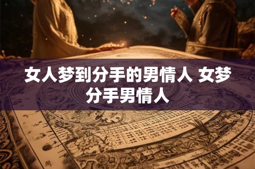 女人梦到分手的男情人 女梦分手男情人