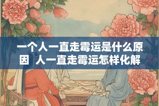 一个人一直走霉运是什么原因  人一直走霉运怎样化解